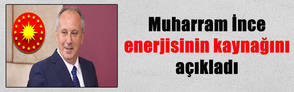 Muharram İnce enerjisinin kaynağını açıkladı