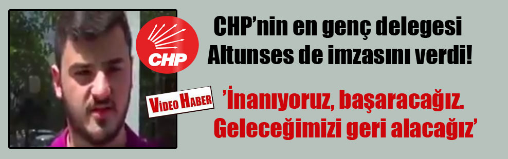 CHP’nin en genç delegesi Altunses de imzasını verdi!