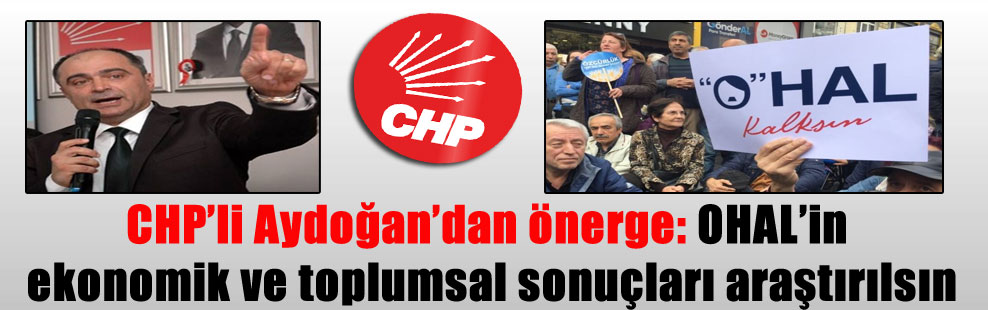 CHP’li Aydoğan’dan önerge: OHAL’in ekonomik ve toplumsal sonuçları araştırılsın
