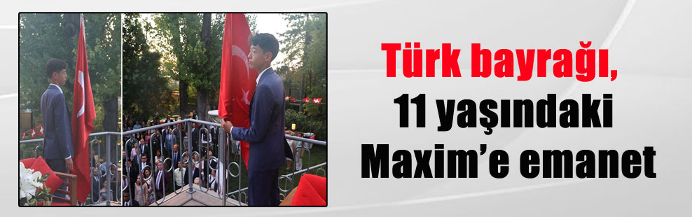 Türk bayrağı, 11 yaşındaki Maxim’e emanet