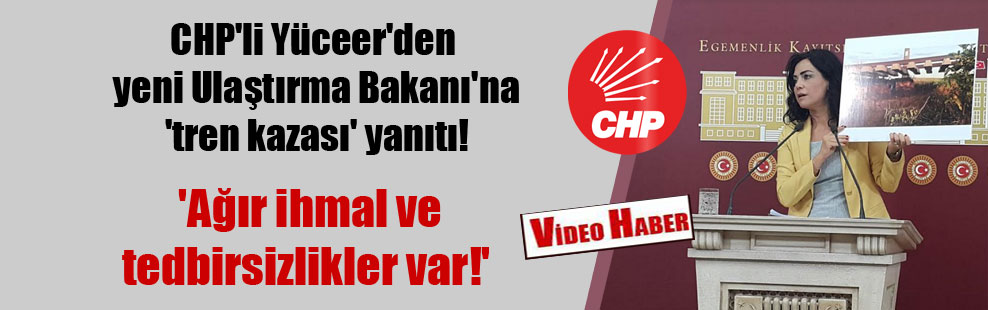 CHP’li Yüceer’den yeni Ulaştırma Bakanı’na ‘tren kazası’ yanıtı!