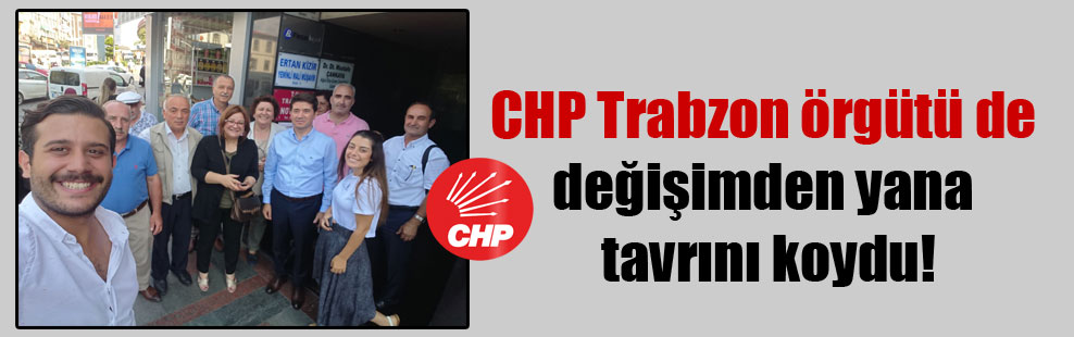 CHP Trabzon örgütü de değişimden yana tavrını koydu!