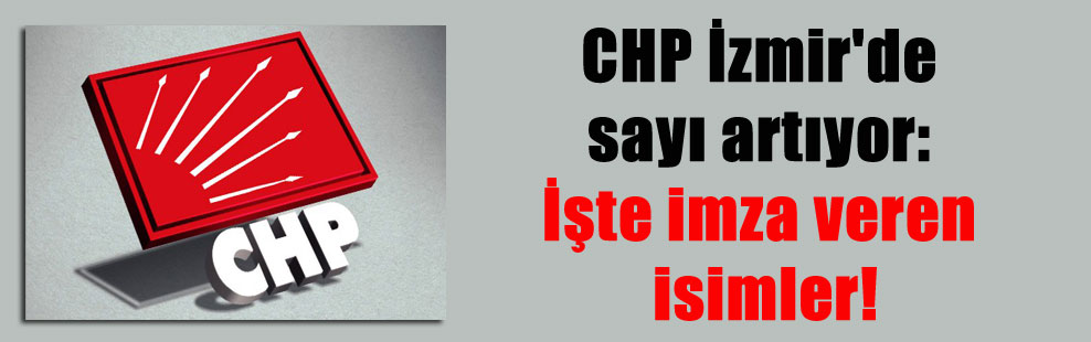 CHP İzmir’de sayı artıyor: İşte imza veren isimler!