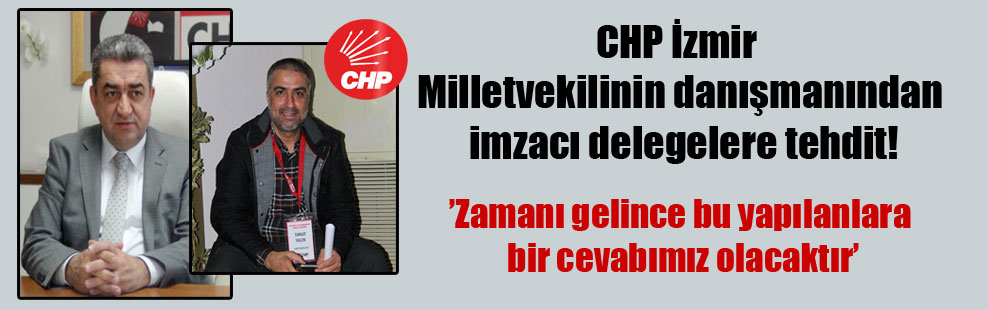 CHP İzmir Milletvekilinin danışmanından imzacı delegelere tehdit!