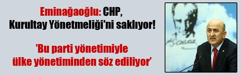 Eminağaoğlu: CHP, Kurultay Yönetmeliği’ni saklıyor!