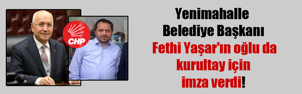 Yenimahalle Belediye Başkanı Fethi Yaşar’ın oğlu da kurultay için imza verdi!