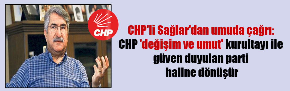 CHP’li Sağlar’dan umuda çağrı: CHP ‘değişim ve umut’ kurultayı ile güven duyulan parti haline dönüşür