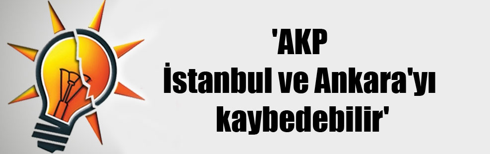 ‘AKP İstanbul ve Ankara’yı kaybedebilir’