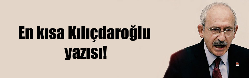 En kısa Kılıçdaroğlu yazısı!