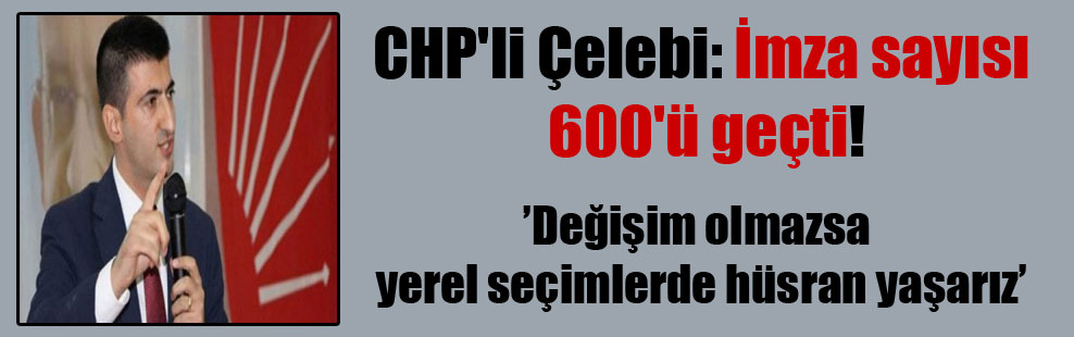 CHP’li Çelebi: İmza sayısı 600’ü geçti!