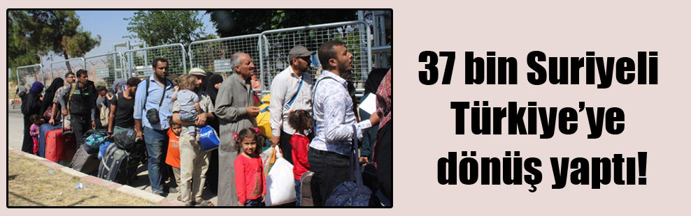 37 bin Suriyeli Türkiye’ye dönüş yaptı!