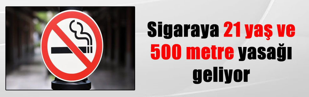 Sigaraya 21 yaş ve 500 metre yasağı geliyor