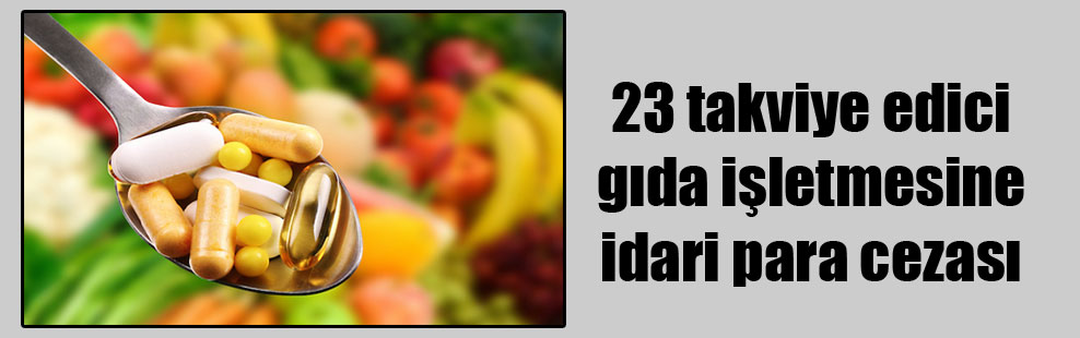 23 takviye edici gıda işletmesine idari para cezası