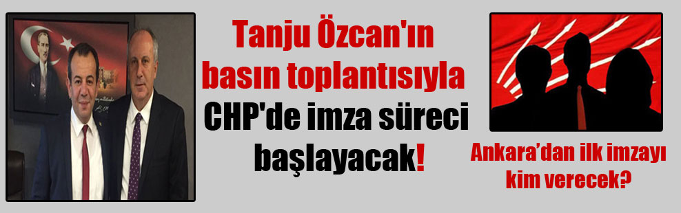 Tanju Özcan’ın basın toplantısıyla CHP’de imza süreci başlayacak!