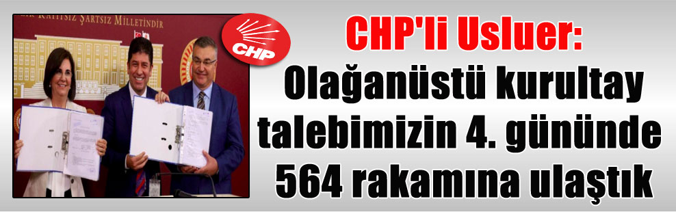 CHP’li Usluer: Olağanüstü kurultay talebimizin 4. gününde 564 rakamına ulaştık