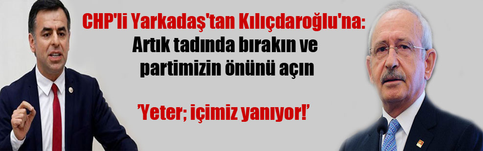 CHP’li Yarkadaş’tan Kılıçdaroğlu’na: Artık tadında bırakın ve partimizin önünü açın