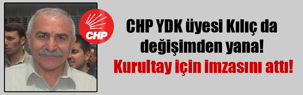 CHP YDK üyesi Kılıç da değişimden yana! Kurultay için imzasını attı!