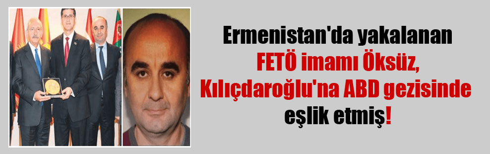 Ermenistan’da yakalanan FETÖ imamı Öksüz, Kılıçdaroğlu’na ABD gezisinde eşlik etmiş!