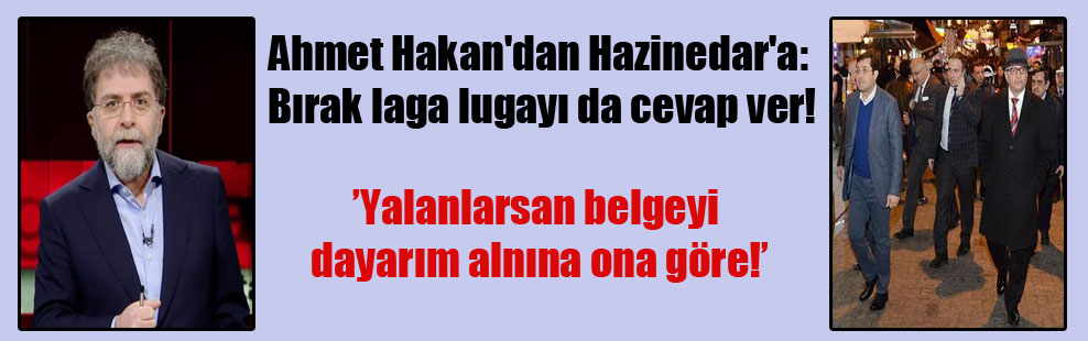 Ahmet Hakan’dan Hazinedar’a: Bırak laga lugayı da cevap ver!