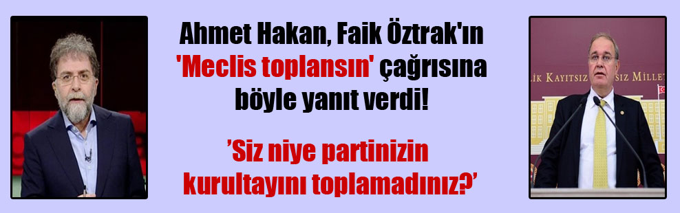 Ahmet Hakan, Faik Öztrak’ın ‘Meclis toplansın’ çağrısına böyle yanıt verdi!