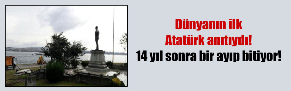 Dünyanın ilk Atatürk anıtıydı! 14 yıl sonra bir ayıp bitiyor!