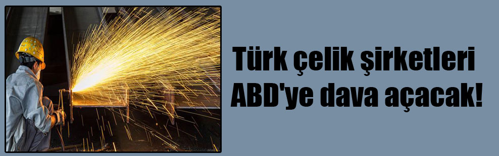 Türk çelik şirketleri ABD’ye dava açacak!