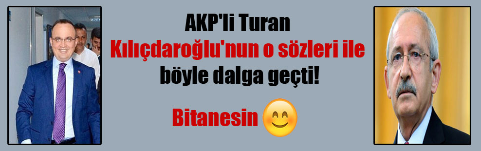 AKP’li Turan Kılıçdaroğlu’nun o sözleri ile böyle dalga geçti!