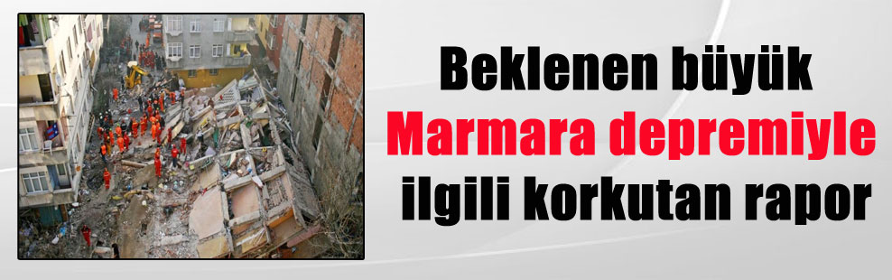 Beklenen büyük Marmara depremiyle ilgili korkutan rapor