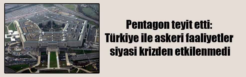 Pentagon teyit etti: Türkiye ile askeri faaliyetler siyasi krizden etkilenmedi