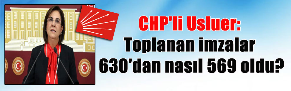 CHP’li Usluer: Toplanan imzalar 630’dan nasıl 569 oldu?