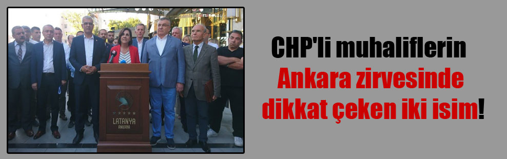 CHP’li muhaliflerin Ankara zirvesinde dikkat çeken iki isim!