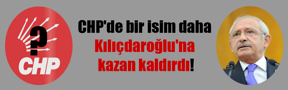 CHP’de bir isim daha Kılıçdaroğlu’na kazan kaldırdı!