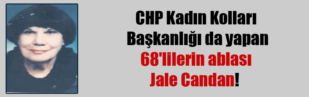 CHP Kadın Kolları Başkanlığı da yapan 68’lilerin ablası Jale Candan!