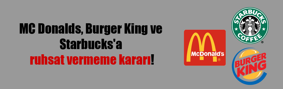MC Donalds, Burger King ve Starbucks’a ruhsat vermeme kararı!