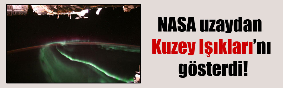NASA uzaydan Kuzey Işıkları’nı gösterdi!