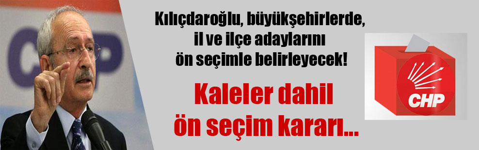 Kılıçdaroğlu, büyükşehirlerde, il ve ilçe adaylarını ön seçimle belirleyecek! Kaleler dahil ön seçim kararı…