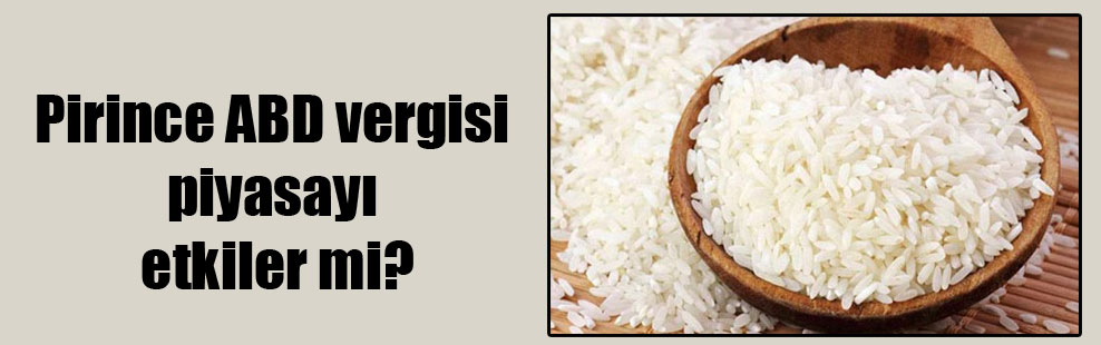 Pirince ABD vergisi piyasayı etkiler mi?