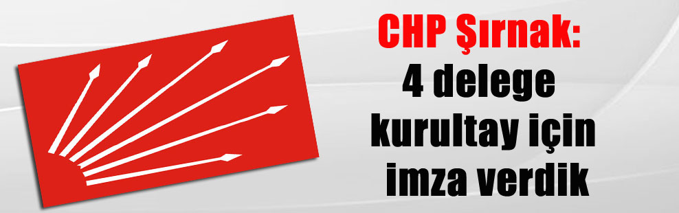 CHP Şırnak: 4 delege kurultay için imza verdik
