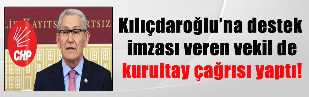 Kılıçdaroğlu’na destek imzası veren vekil de kurultay çağrısı yaptı!