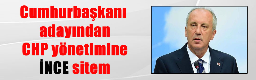 Cumhurbaşkanı adayından CHP yönetimine İNCE sitem