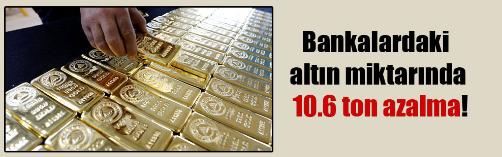 Bankalardaki altın miktarında 10.6 ton azalma!
