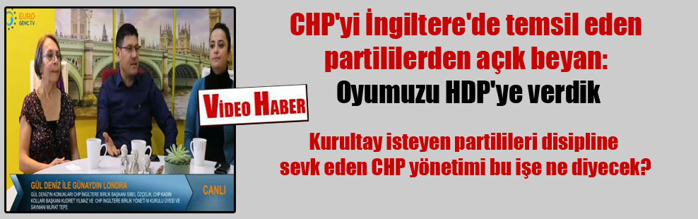 CHP’yi İngiltere’de temsil eden partililerden açık beyan: Oyumuzu HDP’ye verdik