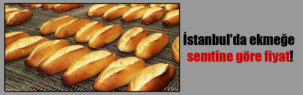 İstanbul’da ekmeğe semtine göre fiyat!