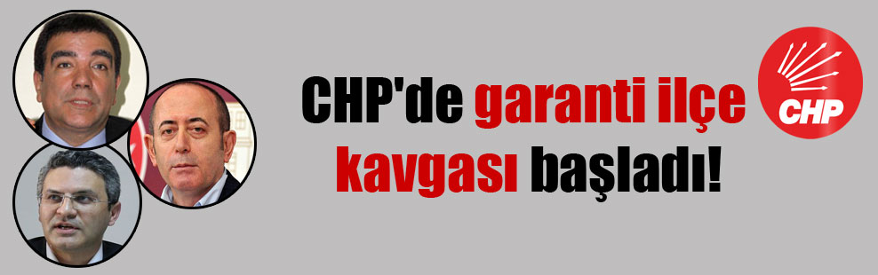 CHP’de garanti ilçe kavgası başladı!