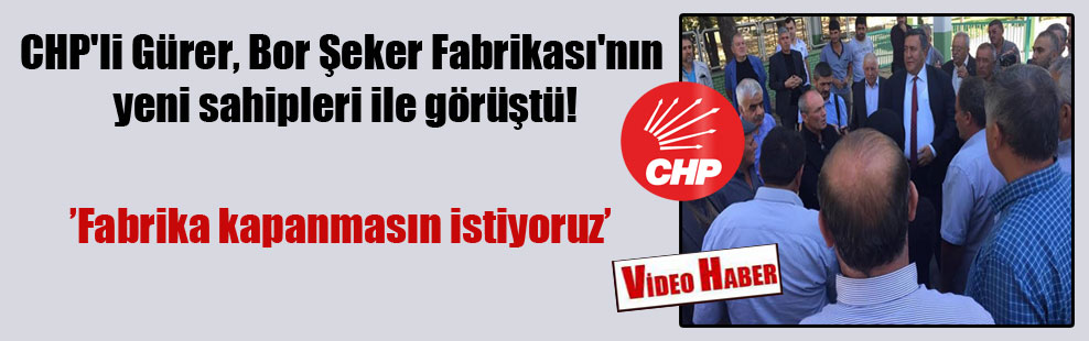 CHP’li Gürer, Bor Şeker Fabrikası’nın yeni sahipleri ile görüştü!
