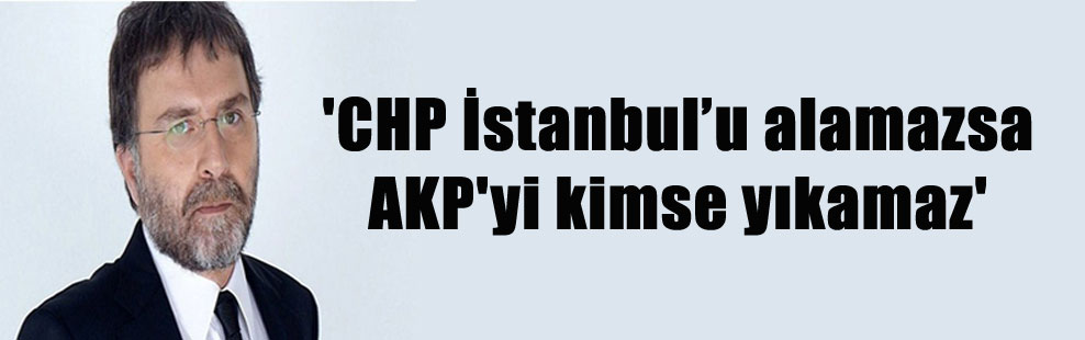 ‘CHP İstanbul’u alamazsa AKP’yi kimse yıkamaz’