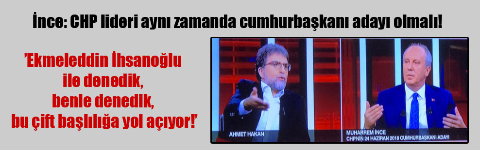İnce: CHP lideri aynı zamanda cumhurbaşkanı adayı olmalı!