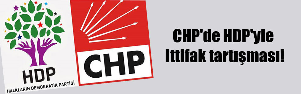 CHP’de HDP’yle ittifak tartışması!