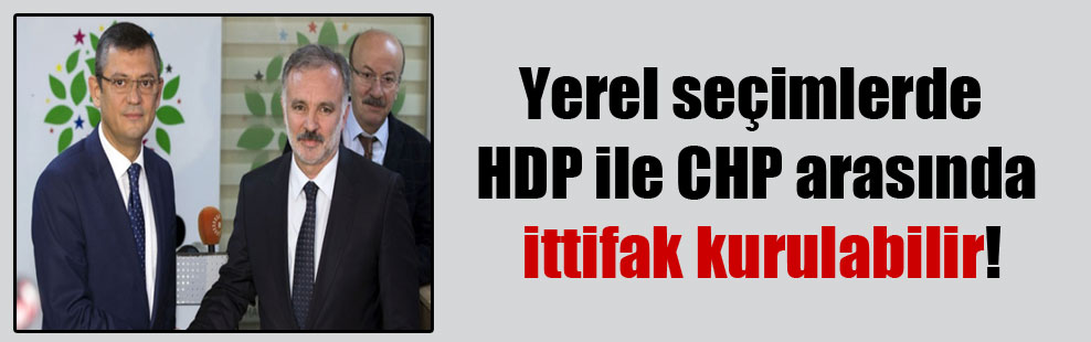 Yerel seçimlerde HDP ile CHP arasında ittifak kurulabilir!