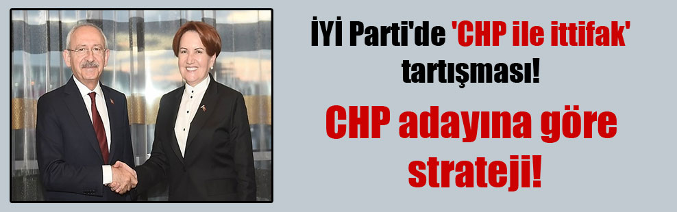 İYİ Parti’de ‘CHP ile ittifak’ tartışması!
